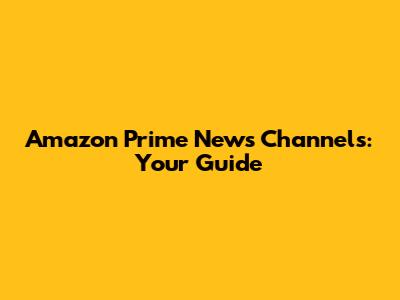 Amazon Prime News Channels: Your Guide