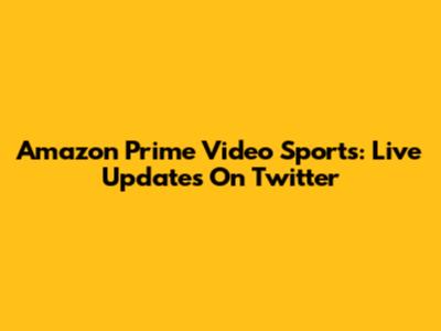 Amazon Prime Video Sports: Live Updates On Twitter