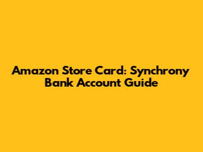 Amazon Store Card: Synchrony Bank Account Guide