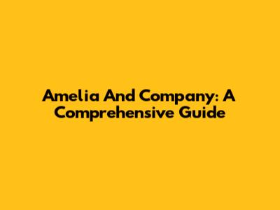 Amelia And Company: A Comprehensive Guide