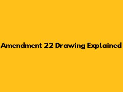 Amendment 22 Drawing Explained