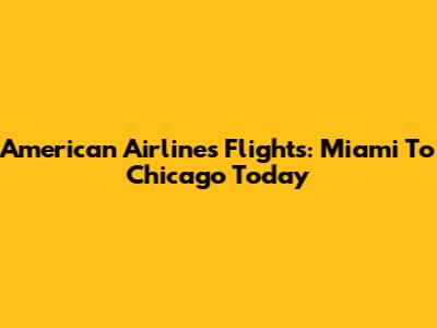 American Airlines Flights: Miami To Chicago Today