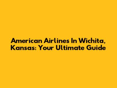 American Airlines In Wichita, Kansas: Your Ultimate Guide