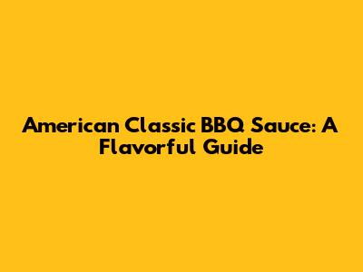 American Classic BBQ Sauce: A Flavorful Guide