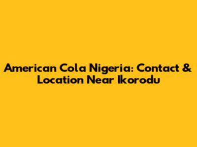 American Cola Nigeria: Contact & Location Near Ikorodu