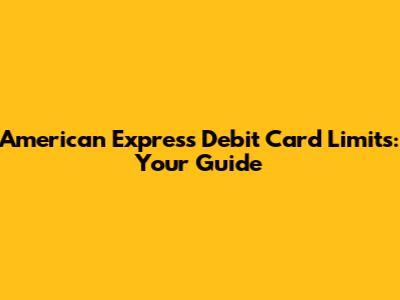 American Express Debit Card Limits: Your Guide