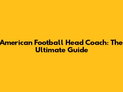 American Football Head Coach: The Ultimate Guide