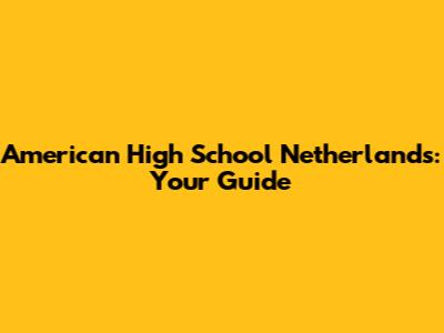 American High School Netherlands: Your Guide