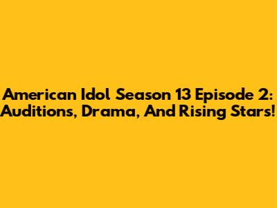American Idol Season 13 Episode 2: Auditions, Drama, And Rising Stars!