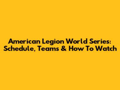 American Legion World Series: Schedule, Teams & How To Watch