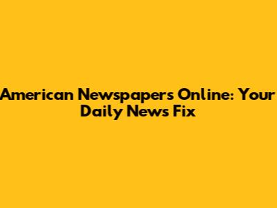 American Newspapers Online: Your Daily News Fix