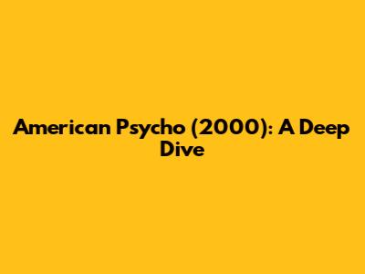 American Psycho (2000): A Deep Dive