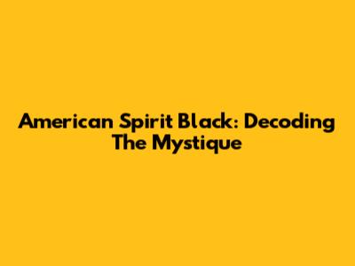American Spirit Black: Decoding The Mystique
