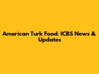 American Turk Food: ICBS News & Updates