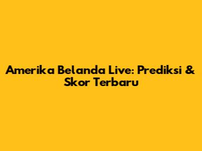 Amerika Belanda Live: Prediksi & Skor Terbaru