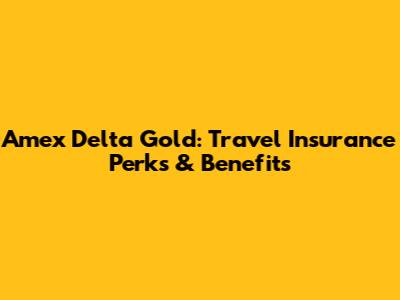 Amex Delta Gold: Travel Insurance Perks & Benefits