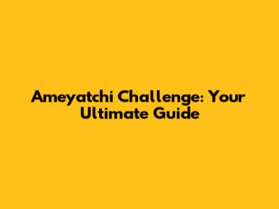Ameyatchi Challenge: Your Ultimate Guide