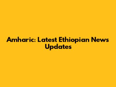 Amharic: Latest Ethiopian News Updates