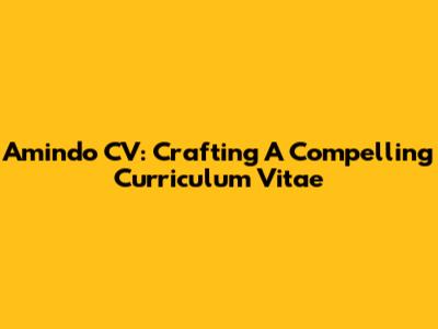 Amindo CV: Crafting A Compelling Curriculum Vitae