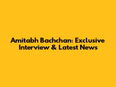 Amitabh Bachchan: Exclusive Interview & Latest News