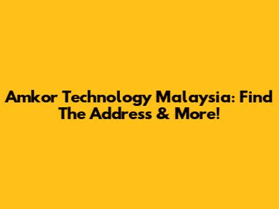 Amkor Technology Malaysia: Find The Address & More!