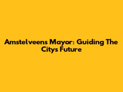 Amstelveen's Mayor: Guiding The City's Future