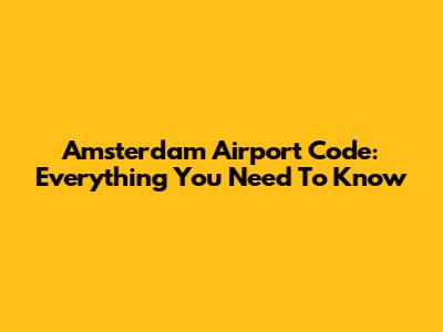 Amsterdam Airport Code: Everything You Need To Know