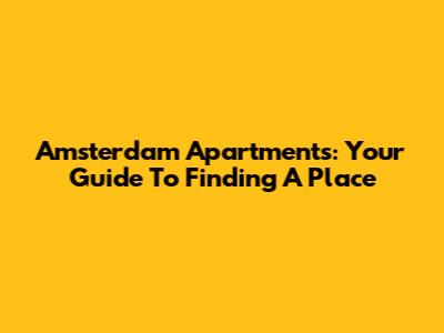 Amsterdam Apartments: Your Guide To Finding A Place