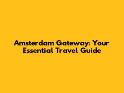 Amsterdam Gateway: Your Essential Travel Guide