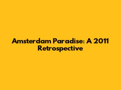 Amsterdam Paradise: A 2011 Retrospective