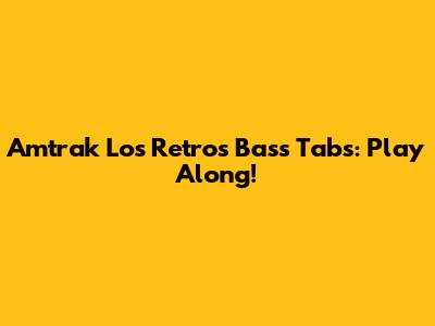 Amtrak "Los Retros" Bass Tabs: Play Along!