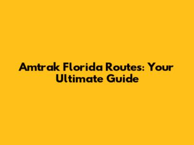 Amtrak Florida Routes: Your Ultimate Guide