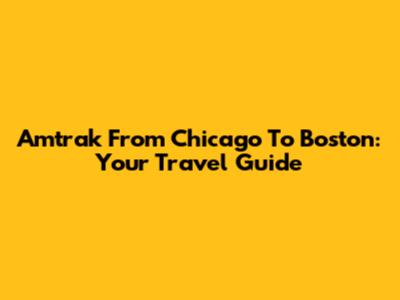 Amtrak From Chicago To Boston: Your Travel Guide