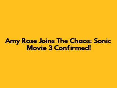 Amy Rose Joins The Chaos: Sonic Movie 3 Confirmed!