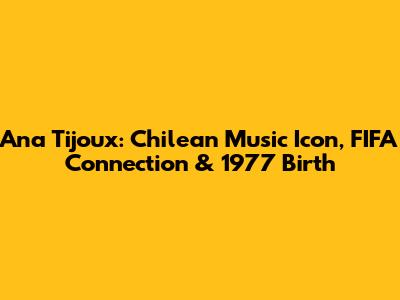 Ana Tijoux: Chilean Music Icon, FIFA Connection & 1977 Birth