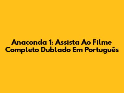 Anaconda 1: Assista Ao Filme Completo Dublado Em Português