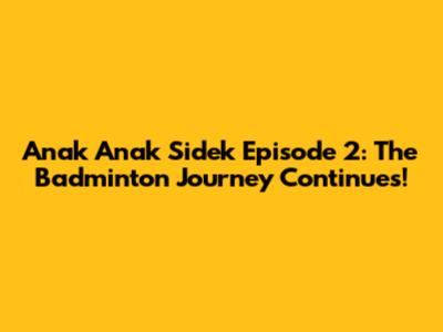 Anak Anak Sidek Episode 2: The Badminton Journey Continues!