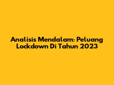 Analisis Mendalam: Peluang Lockdown Di Tahun 2023