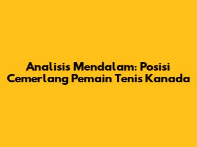 Analisis Mendalam: Posisi Cemerlang Pemain Tenis Kanada
