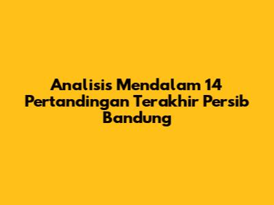 Analisis Mendalam 14 Pertandingan Terakhir Persib Bandung