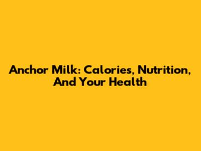 Anchor Milk: Calories, Nutrition, And Your Health