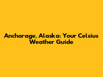 Anchorage, Alaska: Your Celsius Weather Guide