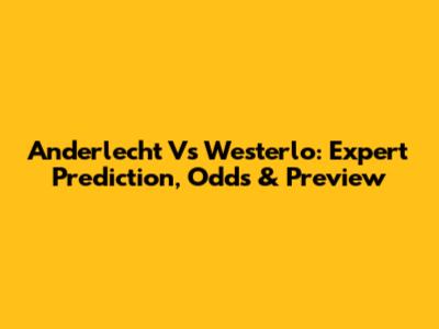 Anderlecht Vs Westerlo: Expert Prediction, Odds & Preview
