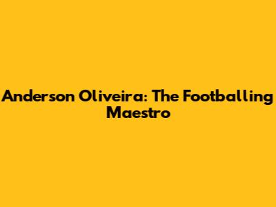 Anderson Oliveira: The Footballing Maestro