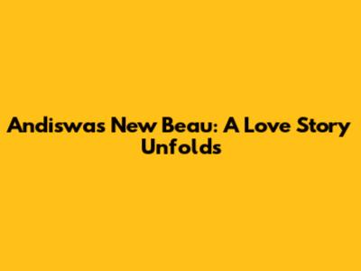 Andiswa's New Beau: A Love Story Unfolds