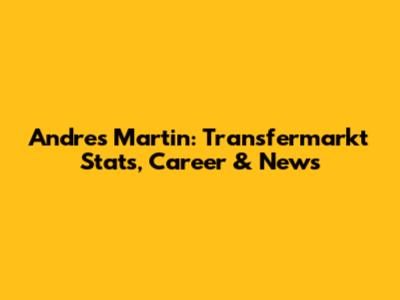 Andres Martin: Transfermarkt Stats, Career & News