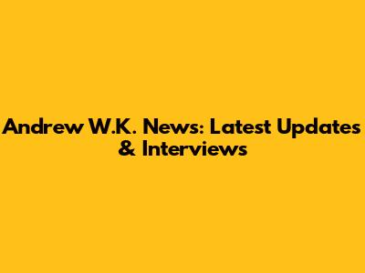 Andrew W.K. News: Latest Updates & Interviews