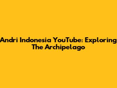 Andri Indonesia YouTube: Exploring The Archipelago