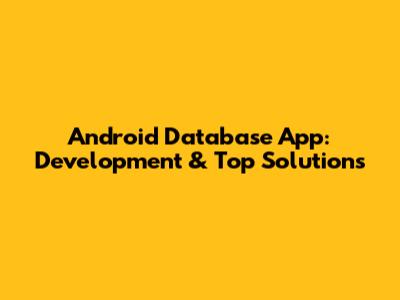 Android Database App: Development & Top Solutions