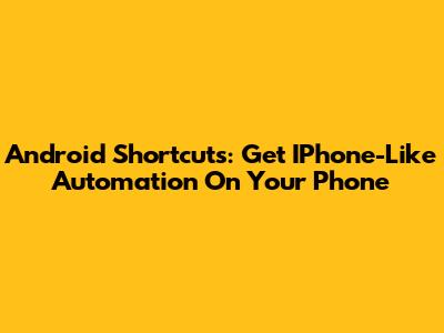 Android Shortcuts: Get IPhone-Like Automation On Your Phone